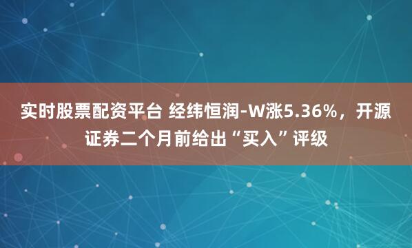 实时股票配资平台 经纬恒润-W涨5.36%，开源证券二个月前给出“买入”评级