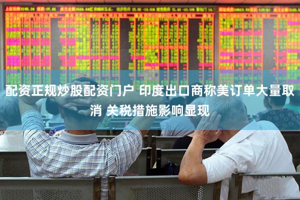 配资正规炒股配资门户 印度出口商称美订单大量取消 关税措施影响显现