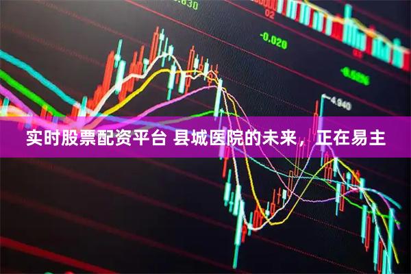实时股票配资平台 县城医院的未来，正在易主