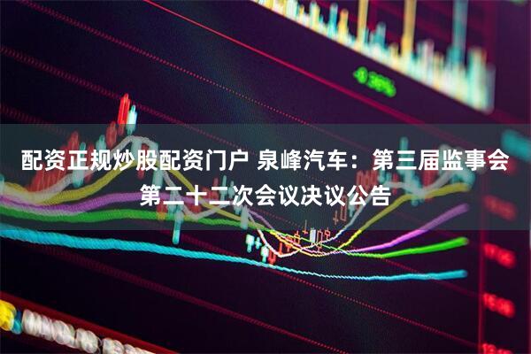 配资正规炒股配资门户 泉峰汽车：第三届监事会第二十二次会议决议公告