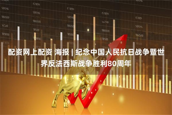配资网上配资 海报 | 纪念中国人民抗日战争暨世界反法西斯战争胜利80周年