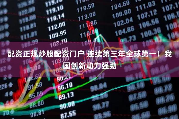 配资正规炒股配资门户 连续第三年全球第一！我国创新动力强劲