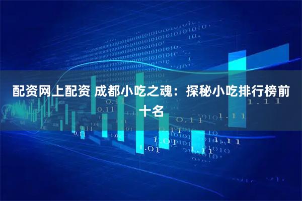 配资网上配资 成都小吃之魂：探秘小吃排行榜前十名