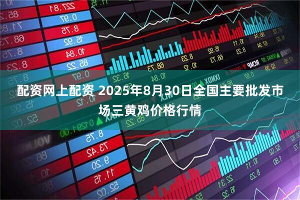 配资网上配资 2025年8月30日全国主要批发市场三黄鸡价格行情
