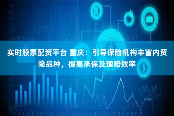 实时股票配资平台 重庆：引导保险机构丰富内贸险品种，提高承保及理赔效率