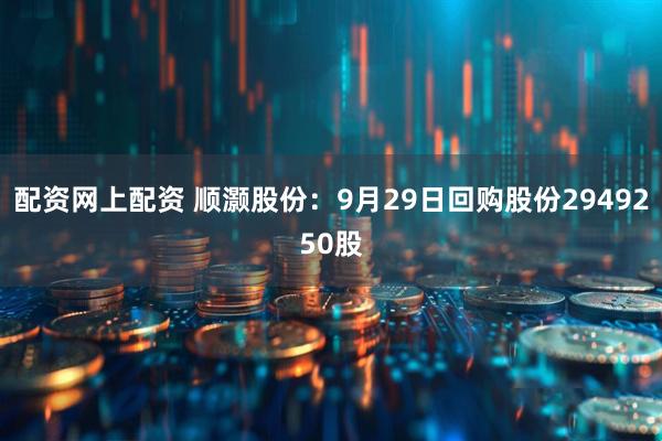 配资网上配资 顺灏股份：9月29日回购股份2949250股