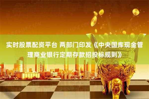 实时股票配资平台 两部门印发《中央国库现金管理商业银行定期存款招投标规则》