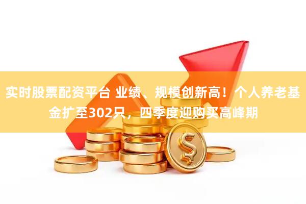 实时股票配资平台 业绩、规模创新高!个人养老基金扩至302只,四季度迎购买高峰期
