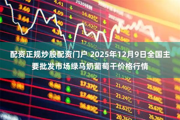 配资正规炒股配资门户 2025年12月9日全国主要批发市场绿马奶葡萄干价格行情