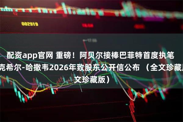 配资app官网 重磅！阿贝尔接棒巴菲特首度执笔 伯克希尔-哈撒韦2026年致股东公开信公布 （全文珍藏版）