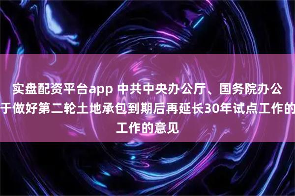 实盘配资平台app 中共中央办公厅、国务院办公厅关于做好第二轮土地承包到期后再延长30年试点工作的意见