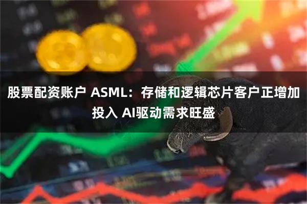股票配资账户 ASML:存储和逻辑芯片客户正增加投入 AI驱动需求旺盛