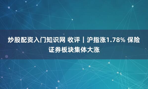 炒股配资入门知识网 收评｜沪指涨1.78% 保险证券板块集体大涨