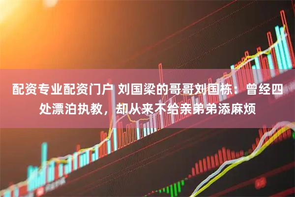 配资专业配资门户 刘国梁的哥哥刘国栋：曾经四处漂泊执教，却从来不给亲弟弟添麻烦