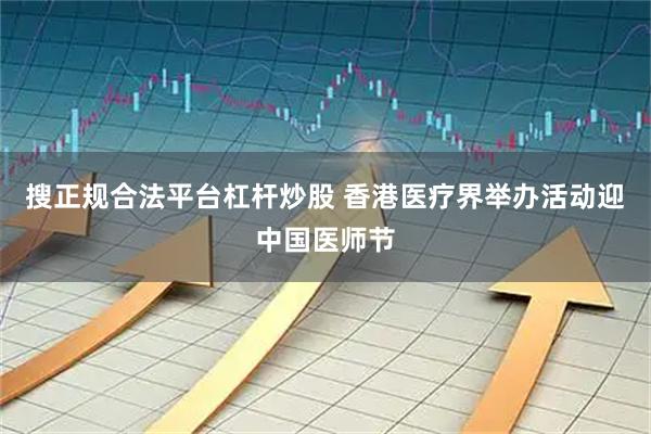 搜正规合法平台杠杆炒股 香港医疗界举办活动迎中国医师节